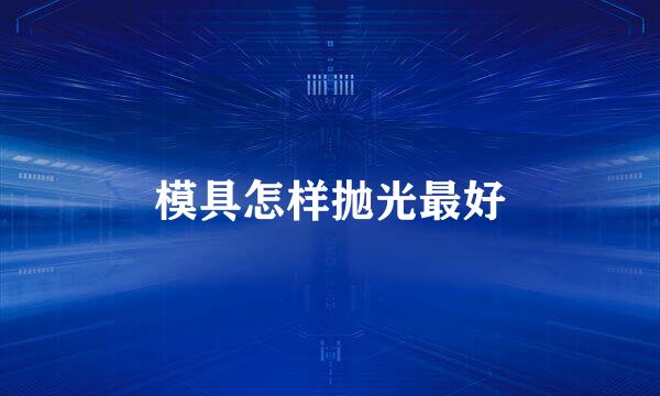 模具怎样抛光最好