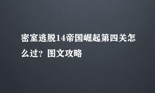 密室逃脱14帝国崛起第四关怎么过？图文攻略