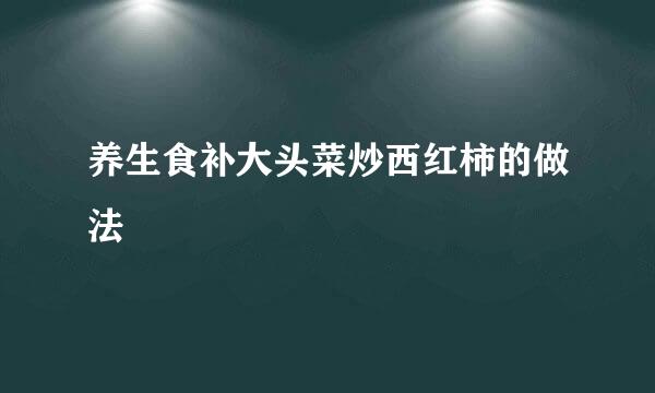 养生食补大头菜炒西红柿的做法