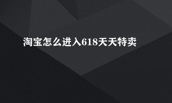 淘宝怎么进入618天天特卖