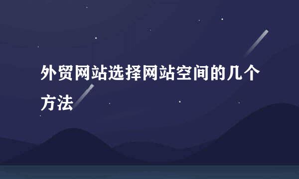 外贸网站选择网站空间的几个方法