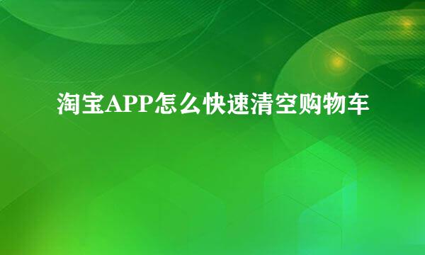 淘宝APP怎么快速清空购物车