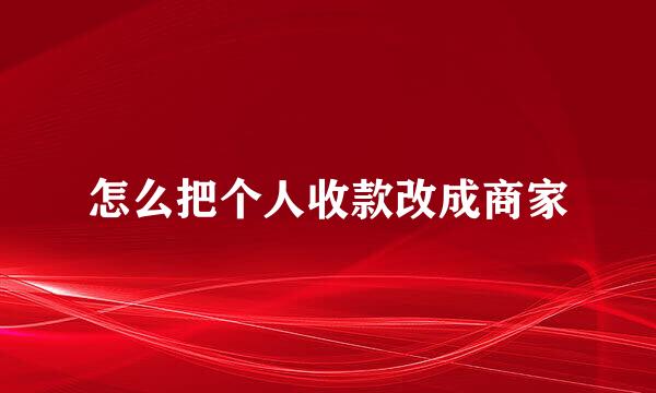 怎么把个人收款改成商家