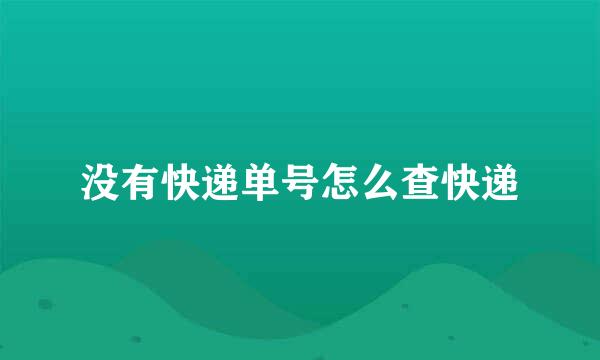 没有快递单号怎么查快递