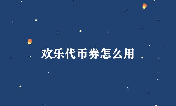 欢乐代币券怎么用