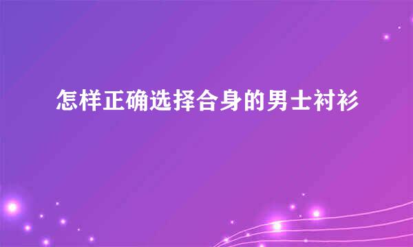 怎样正确选择合身的男士衬衫