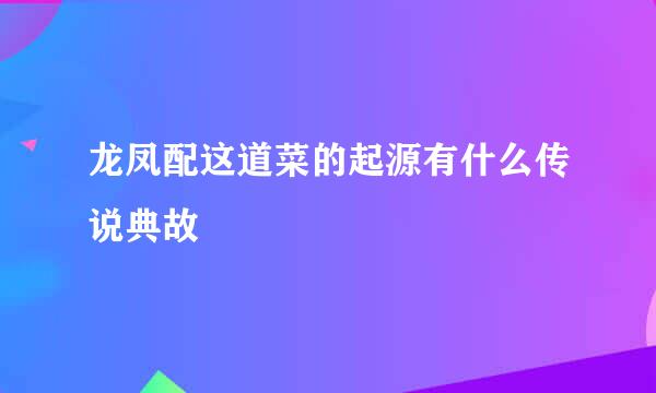 龙凤配这道菜的起源有什么传说典故