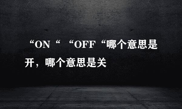 “ON“ “OFF“哪个意思是开,哪个意思是关