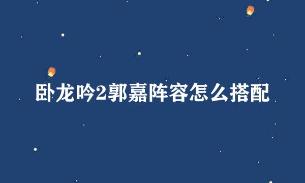 卧龙吟2郭嘉阵容怎么搭配