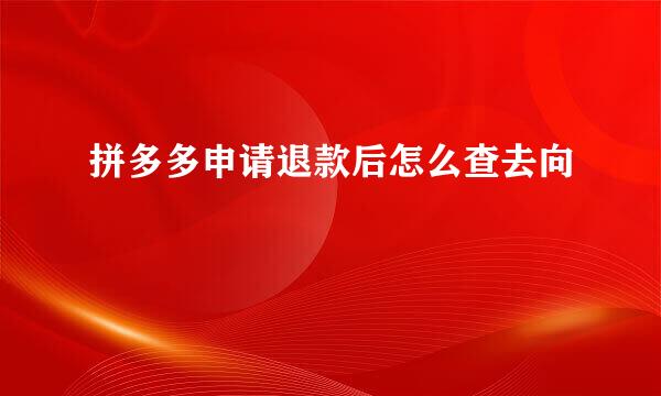 拼多多申请退款后怎么查去向