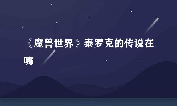 《魔兽世界》泰罗克的传说在哪