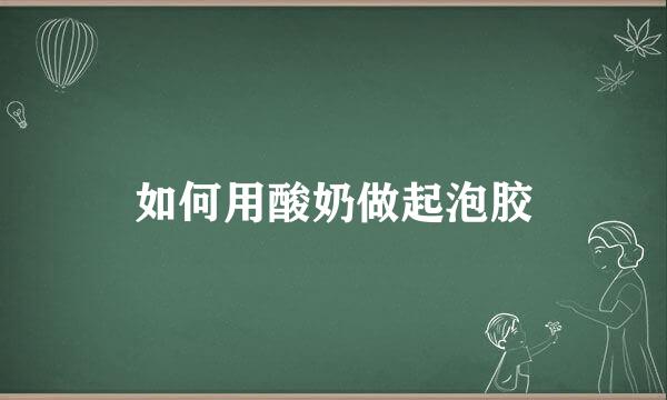 如何用酸奶做起泡胶