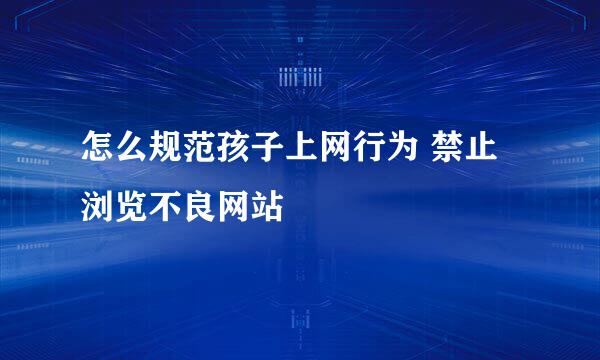 怎么规范孩子上网行为 禁止浏览不良网站