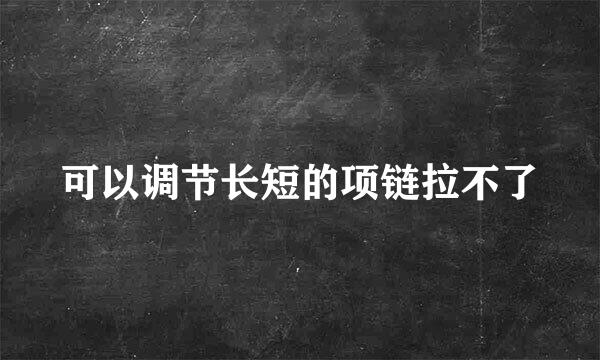 可以调节长短的项链拉不了