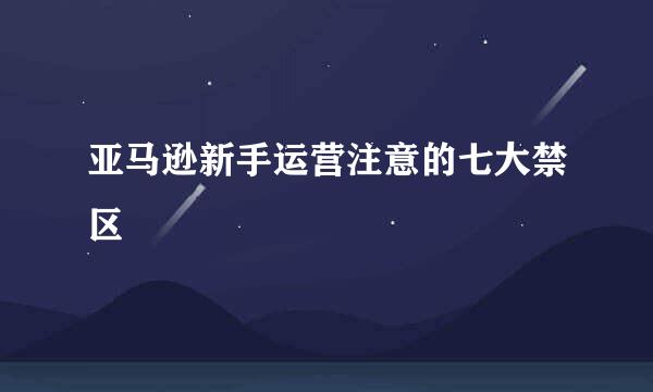 亚马逊新手运营注意的七大禁区