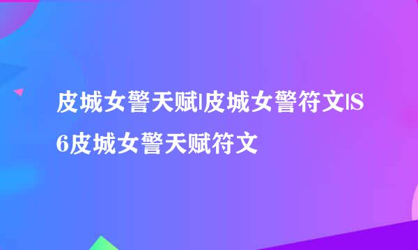 皮城女警天赋|皮城女警符文|S6皮城女警天赋符文