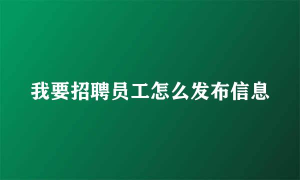 我要招聘员工怎么发布信息