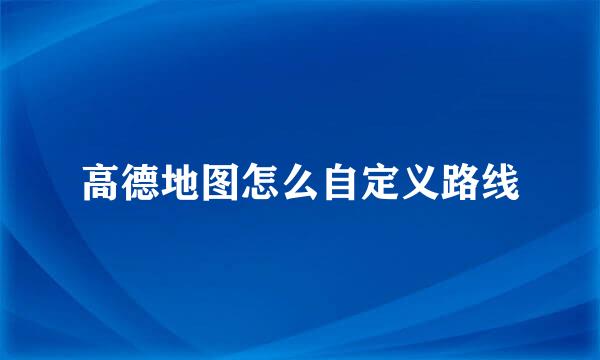 高德地图怎么自定义路线