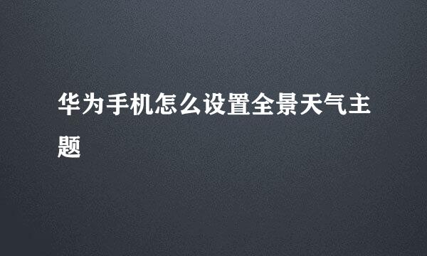 华为手机怎么设置全景天气主题