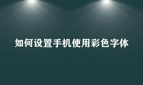如何设置手机使用彩色字体