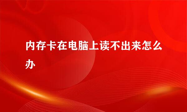 内存卡在电脑上读不出来怎么办