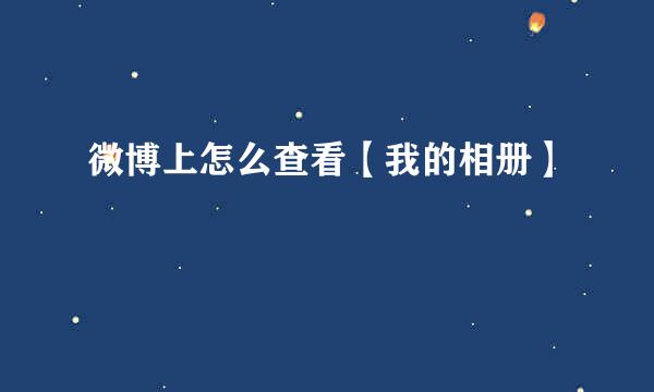 微博上怎么查看【我的相册】