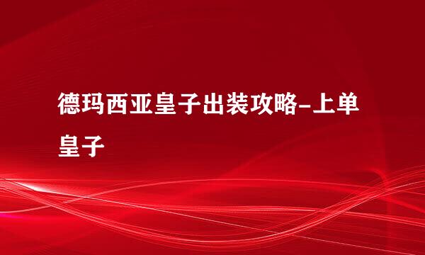 德玛西亚皇子出装攻略-上单皇子