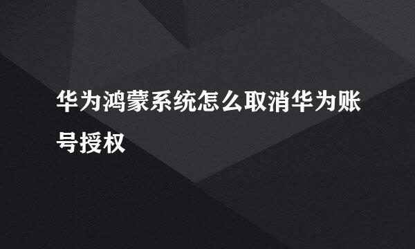 华为鸿蒙系统怎么取消华为账号授权