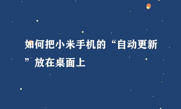如何把小米手机的“自动更新”放在桌面上