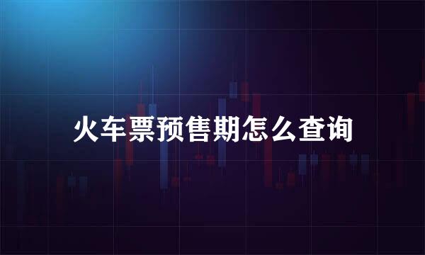 火车票预售期怎么查询