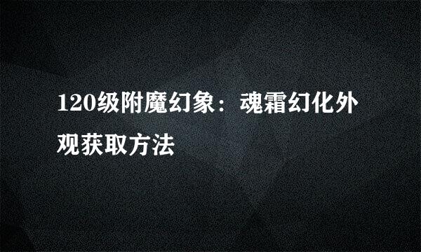 120级附魔幻象：魂霜幻化外观获取方法