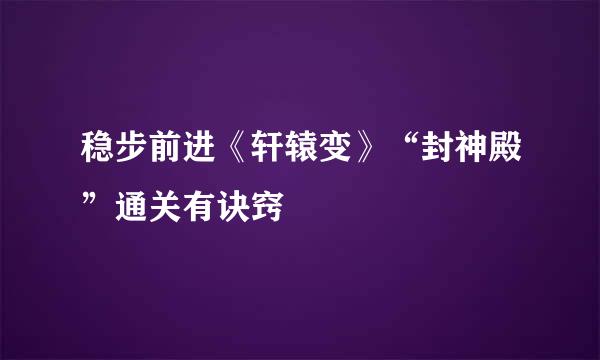 稳步前进《轩辕变》“封神殿”通关有诀窍