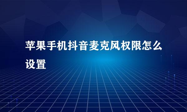 苹果手机抖音麦克风权限怎么设置
