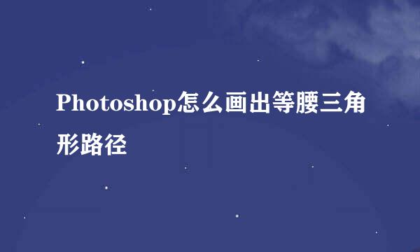 Photoshop怎么画出等腰三角形路径