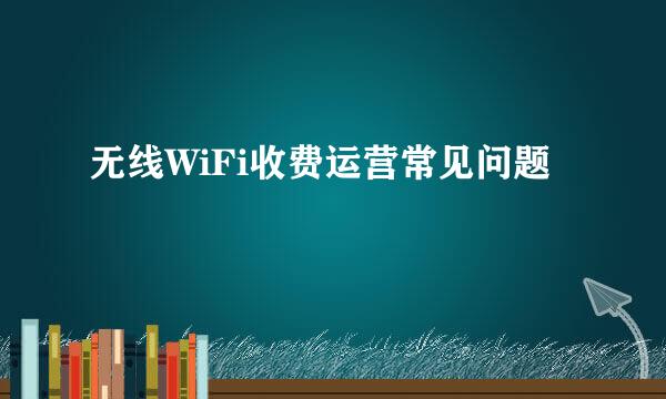 无线WiFi收费运营常见问题