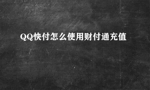 QQ快付怎么使用财付通充值