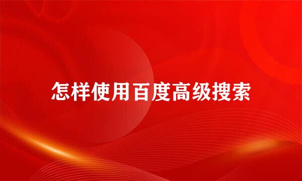 怎样使用百度高级搜索