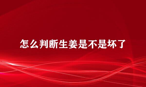 怎么判断生姜是不是坏了