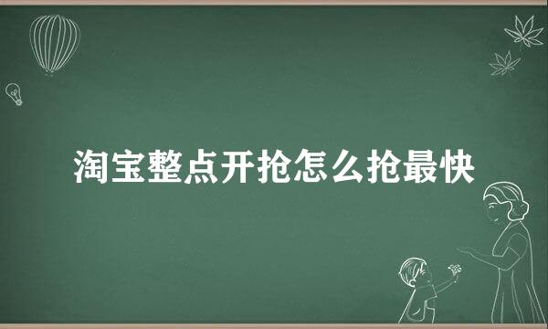 淘宝整点开抢怎么抢最快