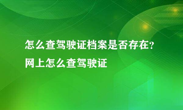 怎么查驾驶证档案是否存在？网上怎么查驾驶证