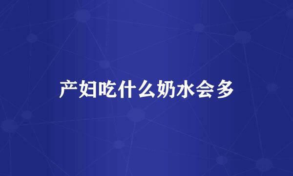 产妇吃什么奶水会多