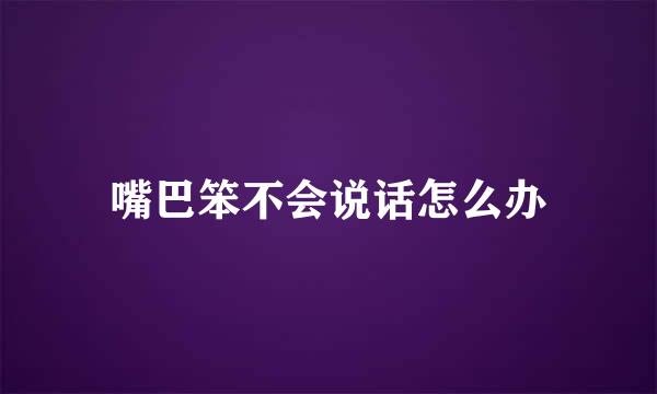 嘴巴笨不会说话怎么办