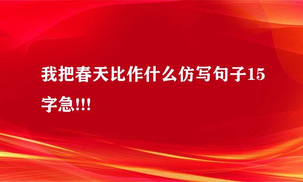 我把春天比作什么仿写句子15字急!!!