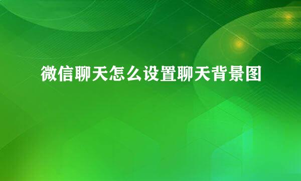 微信聊天怎么设置聊天背景图
