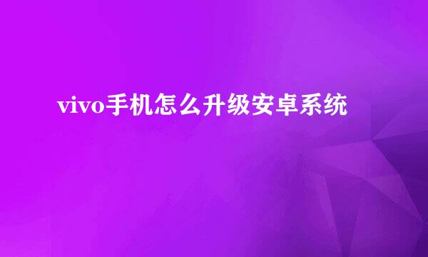 vivo手机怎么升级安卓系统