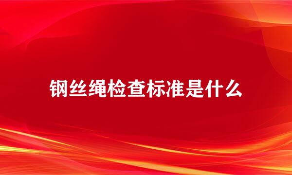 钢丝绳检查标准是什么