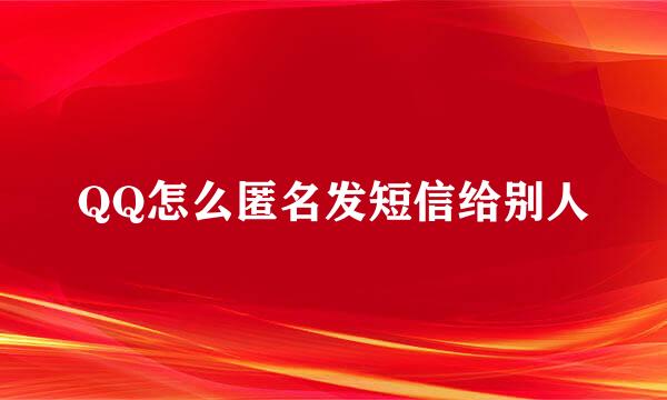 QQ怎么匿名发短信给别人