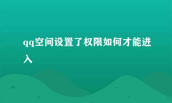 qq空间设置了权限如何才能进入