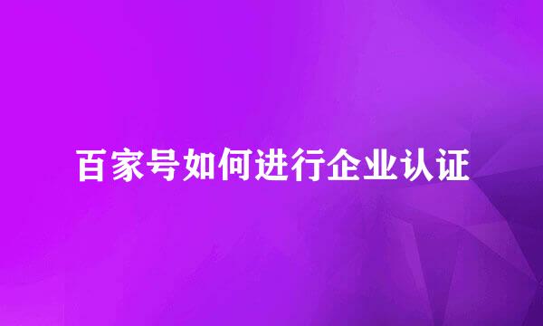 百家号如何进行企业认证