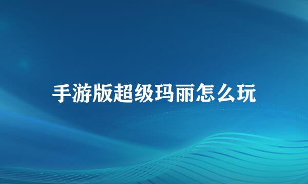 手游版超级玛丽怎么玩